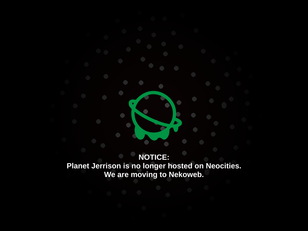 NOTICE: Planet Jerrison is no longer hosted on Neocities. We are moving to Nekoweb.